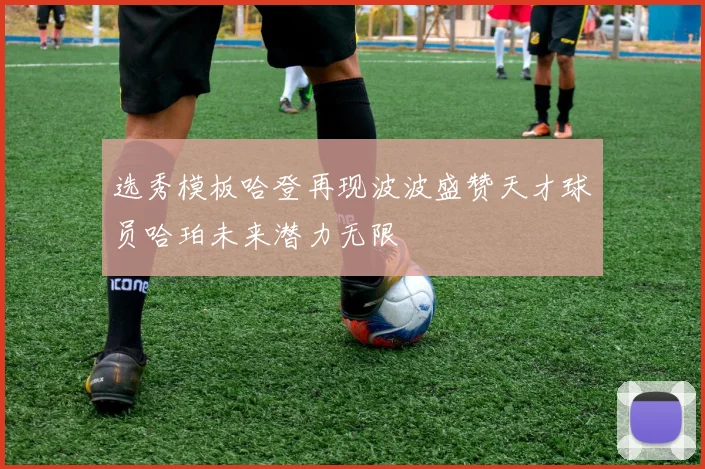 选秀模板哈登再现波波盛赞天才球员哈珀未来潜力无限