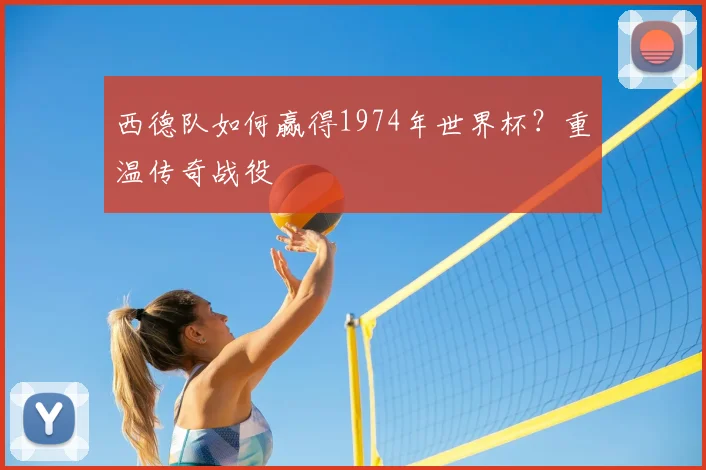 西德队如何赢得1974年世界杯?重温传奇战役