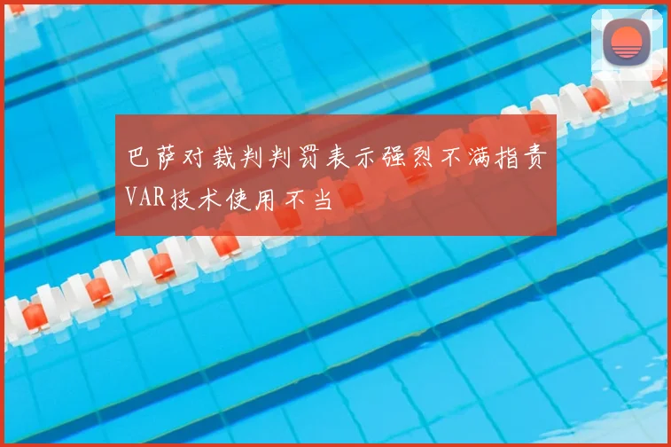 巴萨对裁判判罚表示强烈不满指责VAR技术使用不当