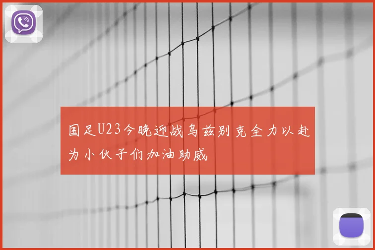 国足U23今晚迎战乌兹别克全力以赴为小伙子们加油助威