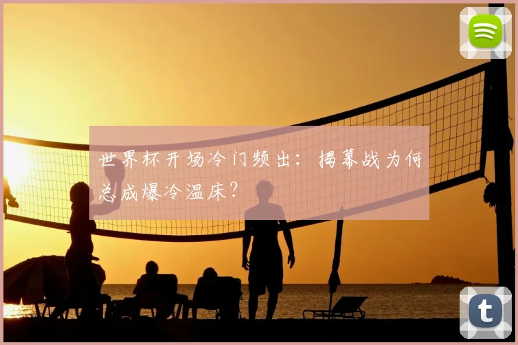 世界杯开场冷门频出：揭幕战为何总成爆冷温床？