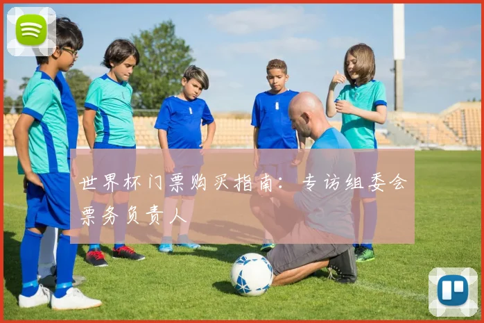 世界杯门票购买指南：专访组委会票务负责人