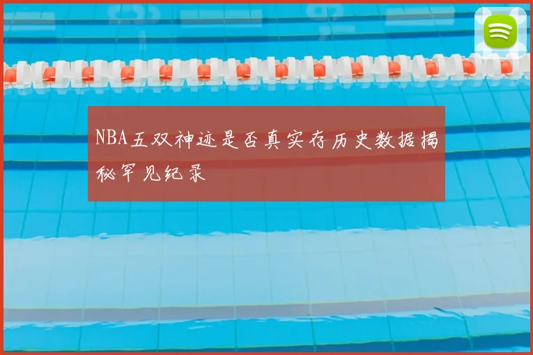 NBA五双神迹是否真实存历史数据揭秘罕见纪录