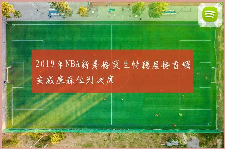 2019年NBA新秀榜莫兰特稳居榜首锡安威廉森位列次席
