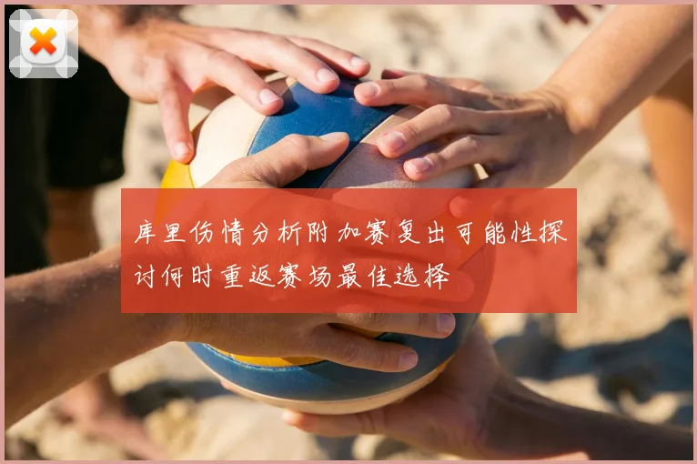 库里伤情分析附加赛复出可能性探讨何时重返赛场最佳选择
