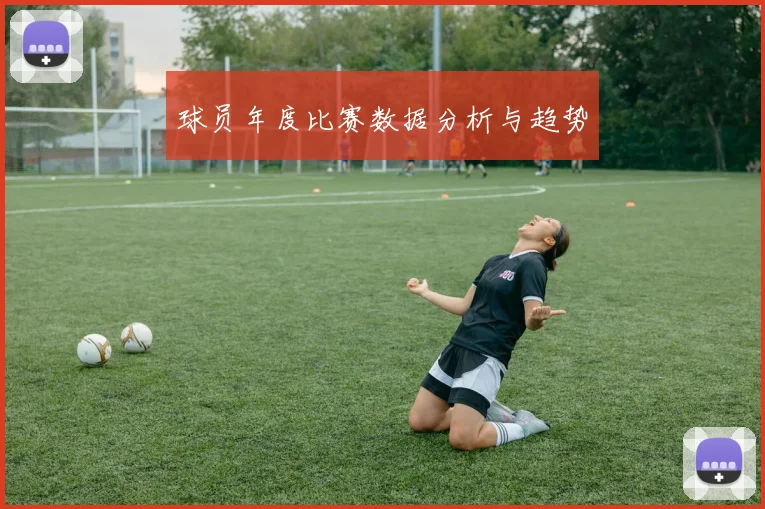 球员年度比赛数据分析与趋势