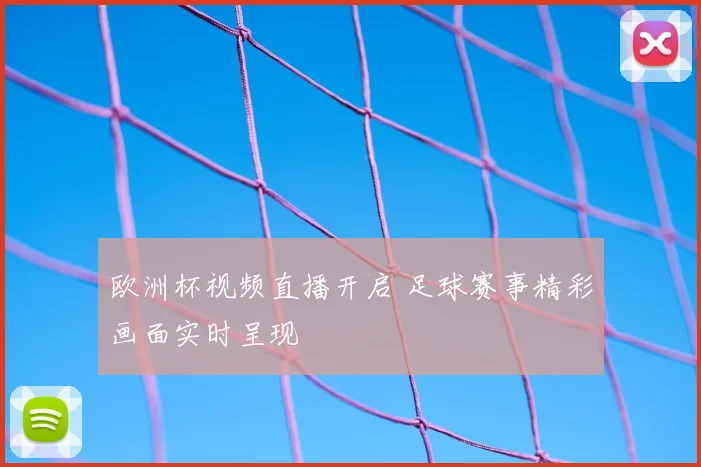 欧洲杯视频直播开启 足球赛事精彩画面实时呈现