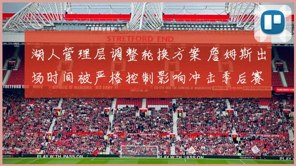 湖人管理层调整轮换方案 詹姆斯出场时间被严格控制影响冲击季后赛