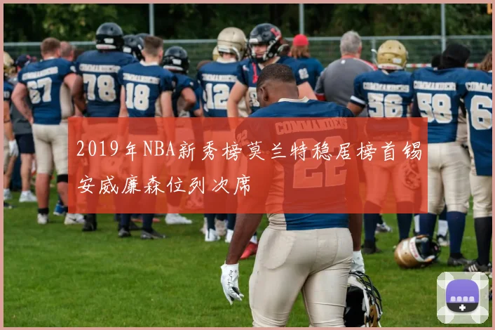 2019年NBA新秀榜莫兰特稳居榜首锡安威廉森位列次席