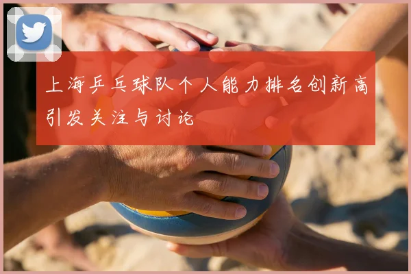 上海乒乓球队个人能力排名创新高引发关注与讨论