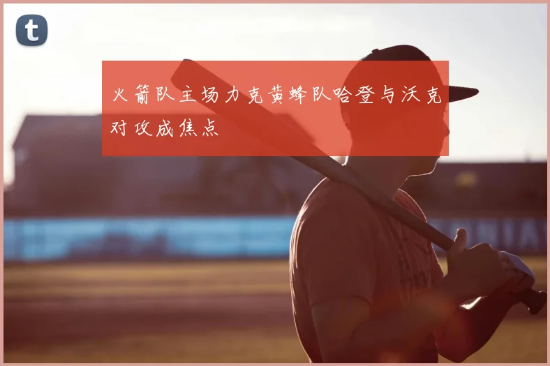 火箭队主场力克黄蜂队哈登与沃克对攻成焦点