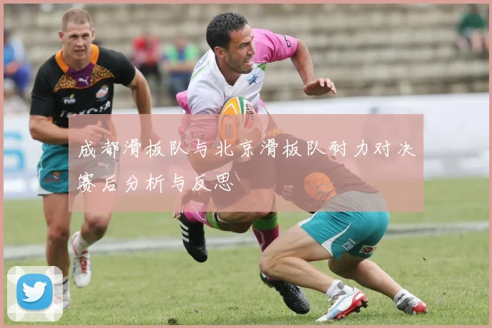 成都滑板队与北京滑板队耐力对决赛后分析与反思