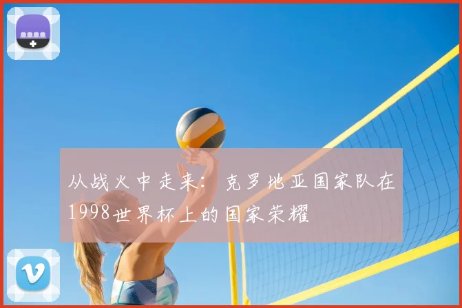 从战火中走来：克罗地亚国家队在1998世界杯上的国家荣耀