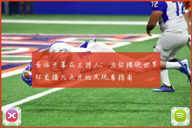 专访开幕式主持人：为你揭晓世界杯直播几点开始及观看指南