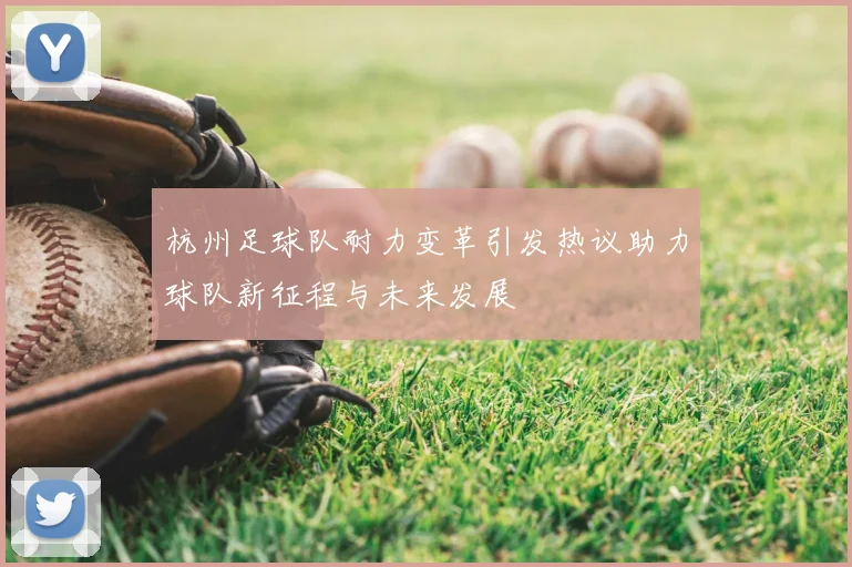杭州足球队耐力变革引发热议助力球队新征程与未来发展