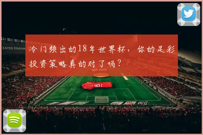 冷门频出的18年世界杯,你的足彩投资策略真的对了吗?