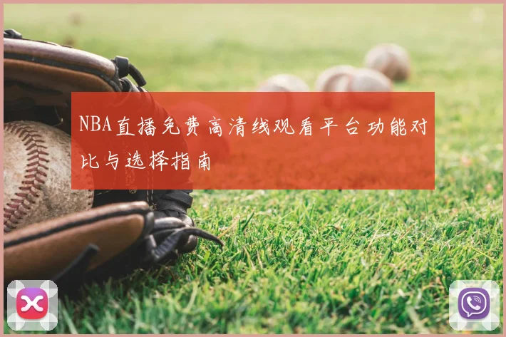 NBA直播免费高清线观看平台功能对比与选择指南