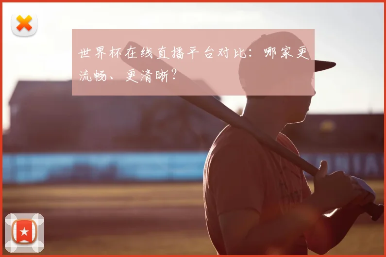 世界杯在线直播平台对比:哪家更流畅、更清晰?