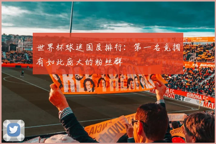 世界杯球迷国度排行:第一名竟拥有如此庞大的粉丝群