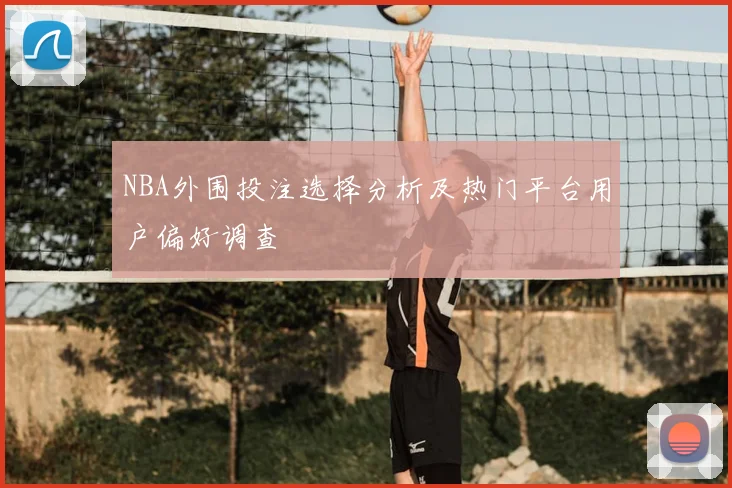 NBA外围投注选择分析及热门平台用户偏好调查