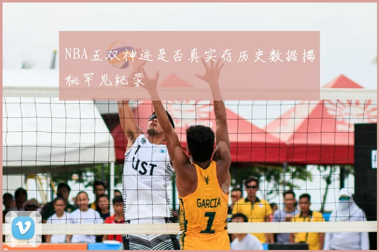 NBA五双神迹是否真实存历史数据揭秘罕见纪录