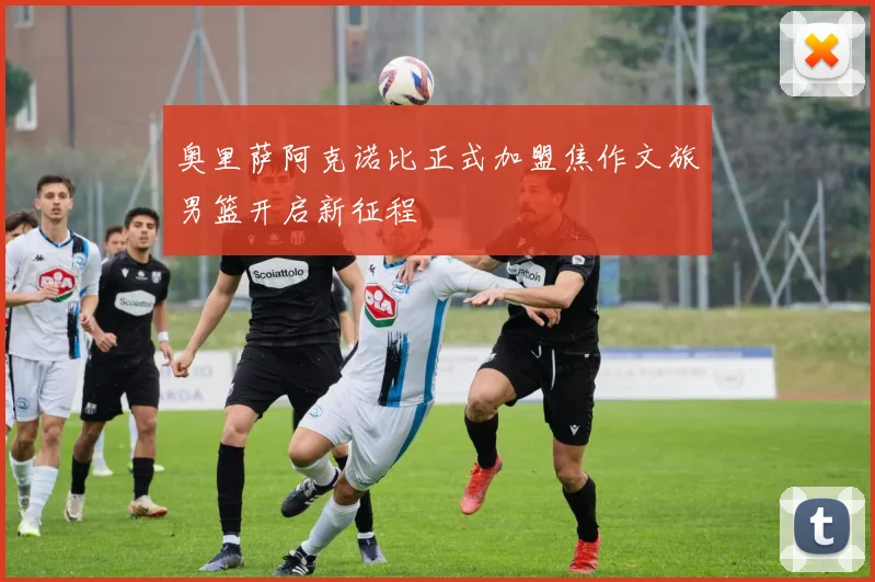 奥里萨阿克诺比正式加盟焦作文旅男篮开启新征程
