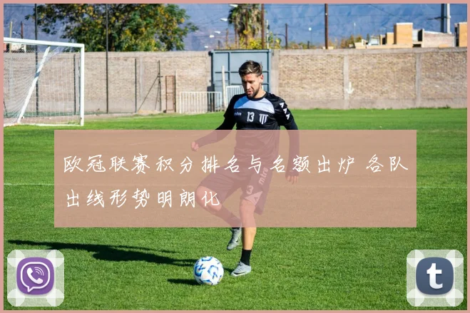 欧冠联赛积分排名与名额出炉 各队出线形势明朗化