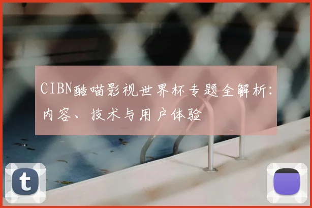 CIBN酷喵影视世界杯专题全解析:内容、技术与用户体验