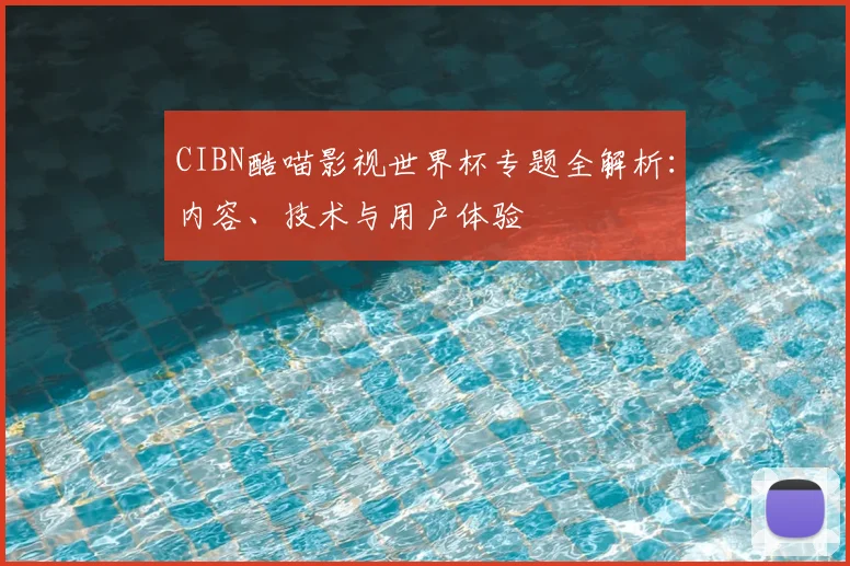 CIBN酷喵影视世界杯专题全解析：内容、技术与用户体验