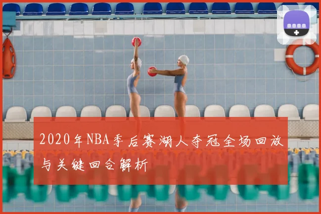 2020年NBA季后赛湖人夺冠全场回放与关键回合解析