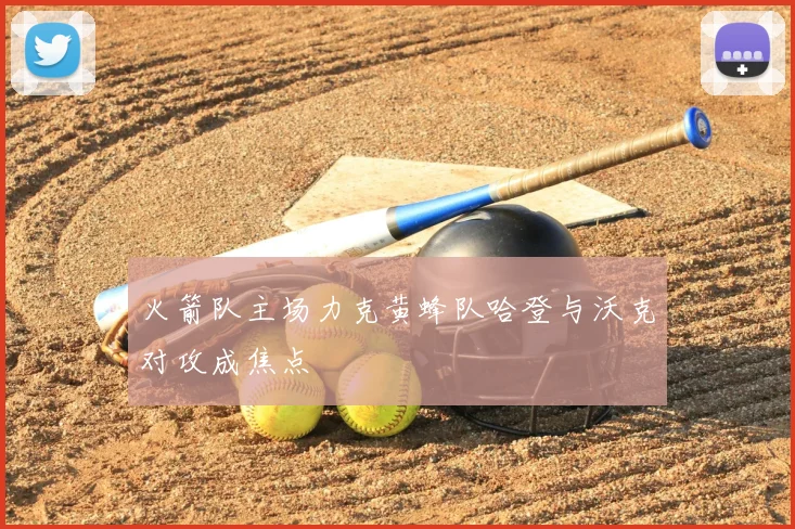 火箭队主场力克黄蜂队哈登与沃克对攻成焦点