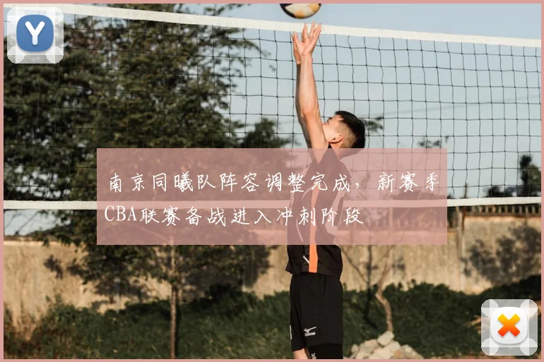 南京同曦队阵容调整完成,新赛季CBA联赛备战进入冲刺阶段
