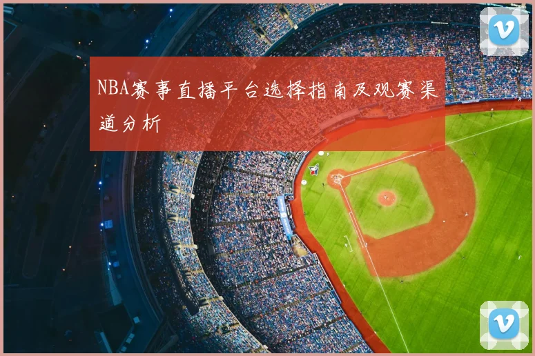 NBA赛事直播平台选择指南及观赛渠道分析