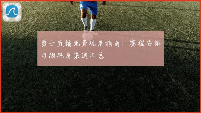 勇士直播免费观看指南：赛程安排与线观看渠道汇总
