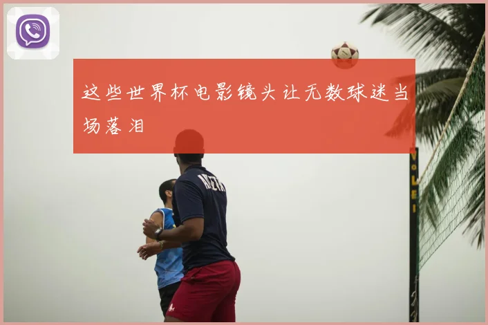 这些世界杯电影镜头让无数球迷当场落泪