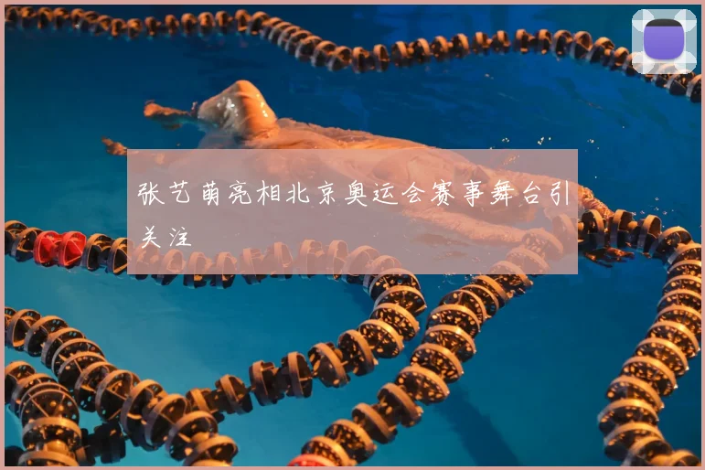 张艺萌亮相北京奥运会赛事舞台引关注