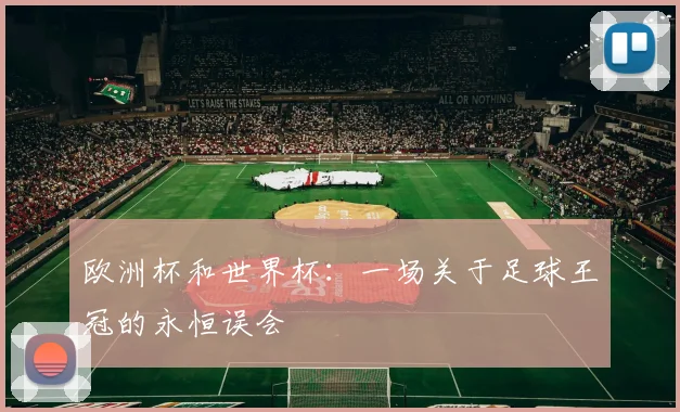 欧洲杯和世界杯:一场关于足球王冠的永恒误会
