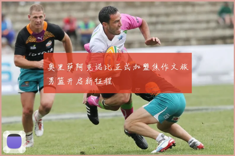 奥里萨阿克诺比正式加盟焦作文旅男篮开启新征程