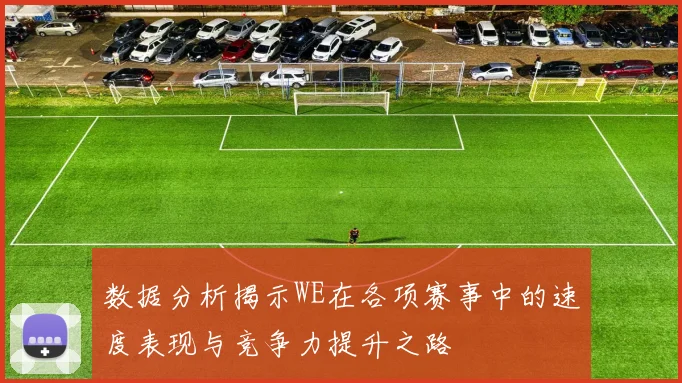 数据分析揭示WE在各项赛事中的速度表现与竞争力提升之路