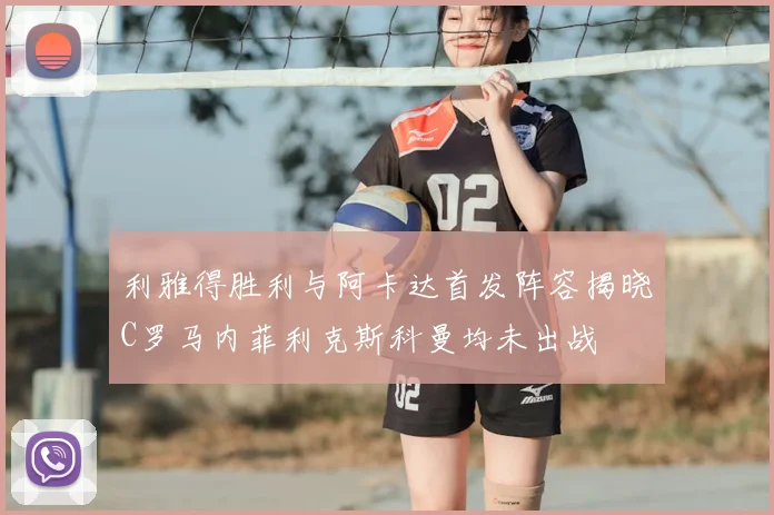 利雅得胜利与阿卡达首发阵容揭晓C罗马内菲利克斯科曼均未出战