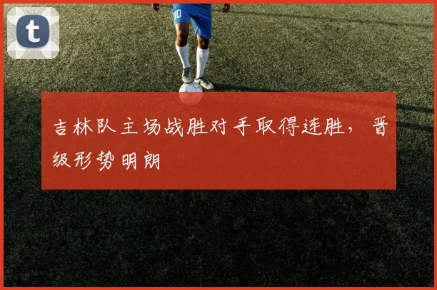 吉林队主场战胜对手取得连胜，晋级形势明朗