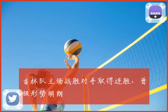 吉林队主场战胜对手取得连胜,晋级形势明朗