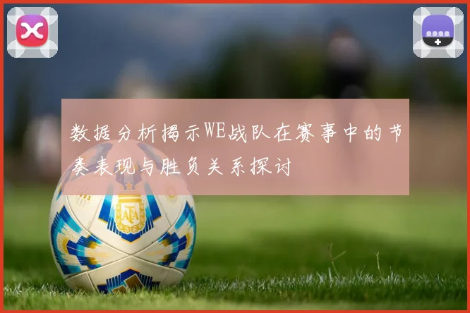数据分析揭示WE战队在赛事中的节奏表现与胜负关系探讨