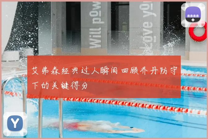艾弗森经典过人瞬间回顾乔丹防守下的关键得分