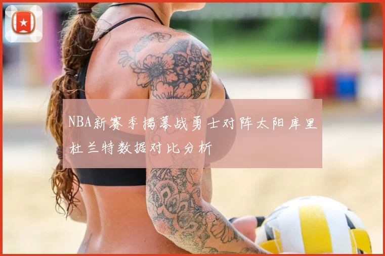 NBA新赛季揭幕战勇士对阵太阳库里杜兰特数据对比分析