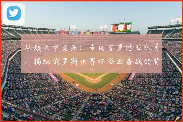 从战火中走来:专访克罗地亚队员,揭秘俄罗斯世界杯浴血奋战的背后故事