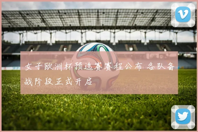 女子欧洲杯预选赛赛程公布 各队备战阶段正式开启