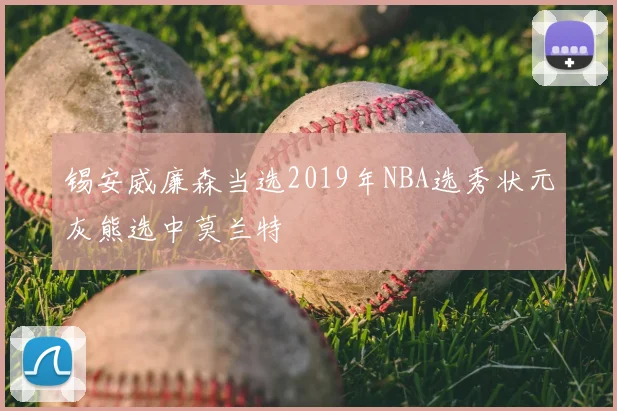 锡安威廉森当选2019年NBA选秀状元灰熊选中莫兰特