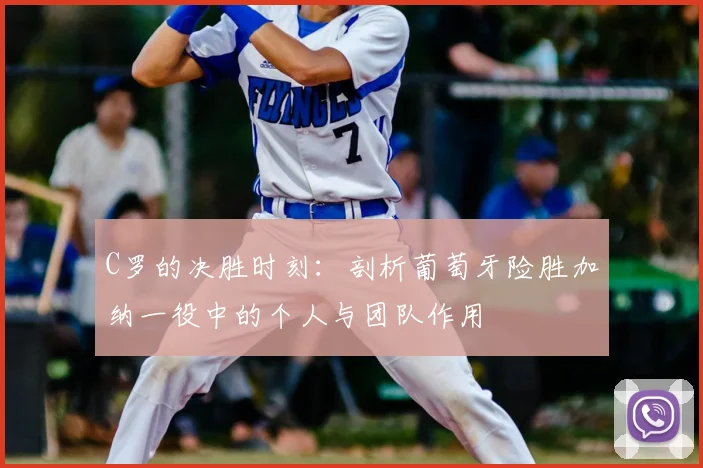 C罗的决胜时刻：剖析葡萄牙险胜加纳一役中的个人与团队作用