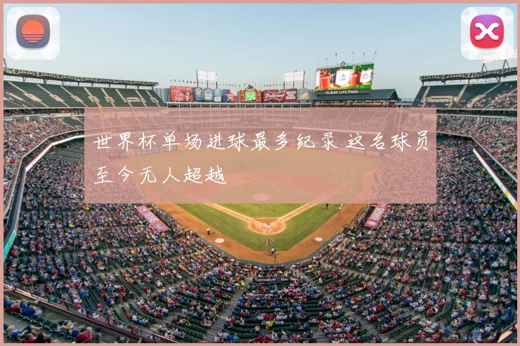 世界杯单场进球最多纪录 这名球员至今无人超越
